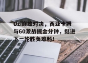 海星体育-Uzi巅峰对决，西亚卡姆与60激战掘金分钟，挺进下一轮胜负难料！的简单介绍