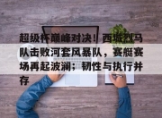 海星TV-超级杯巅峰对决！西城烈马队击败河套风暴队，赛艇赛场再起波澜；韧性与执行并存的简单介绍